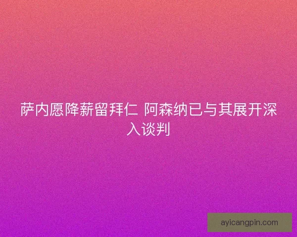 萨内愿降薪留拜仁 阿森纳已与其展开深入谈判