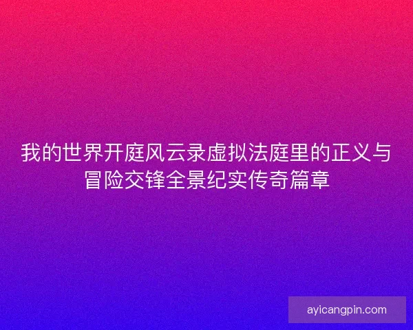 我的世界开庭风云录虚拟法庭里的正义与冒险交锋全景纪实传奇篇章