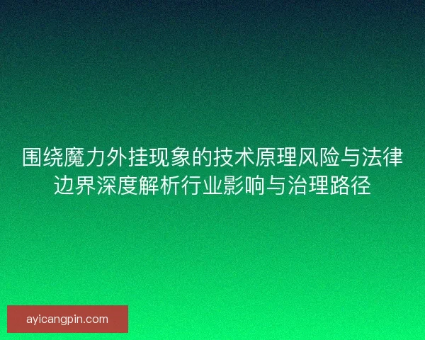 围绕魔力外挂现象的技术原理风险与法律边界深度解析行业影响与治理路径