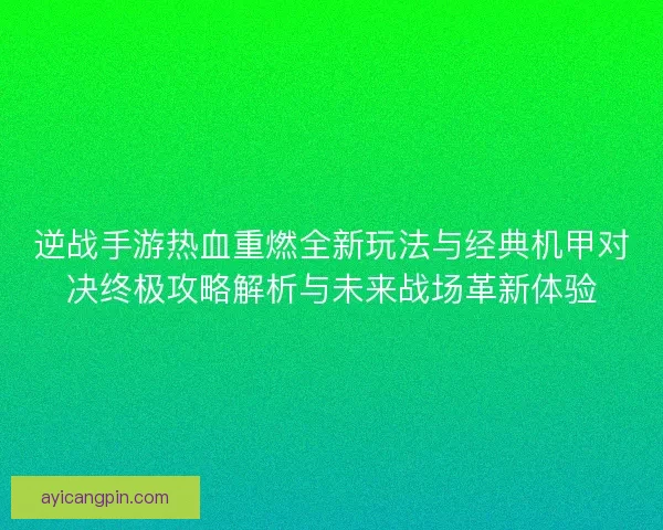 逆战手游热血重燃全新玩法与经典机甲对决终极攻略解析与未来战场革新体验
