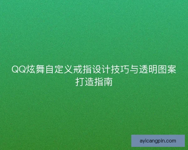 QQ炫舞自定义戒指设计技巧与透明图案打造指南