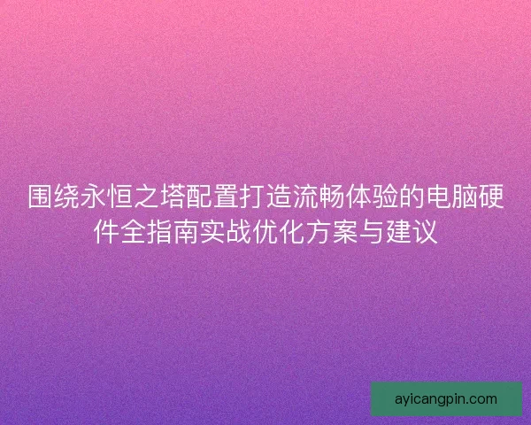 围绕永恒之塔配置打造流畅体验的电脑硬件全指南实战优化方案与建议
