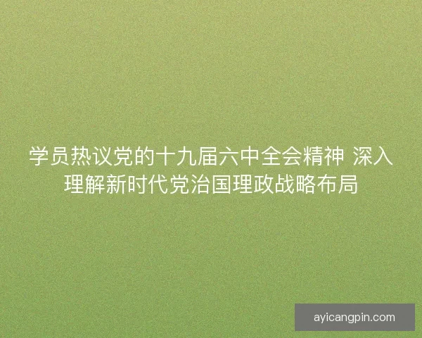 学员热议党的十九届六中全会精神 深入理解新时代党治国理政战略布局