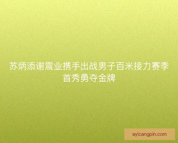 苏炳添谢震业携手出战男子百米接力赛季首秀勇夺金牌
