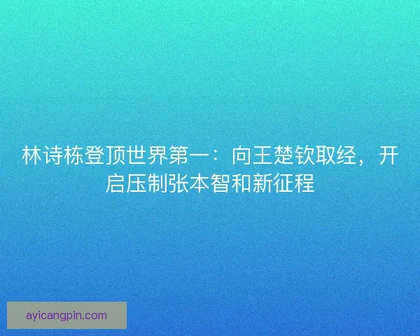 林诗栋登顶世界第一：向王楚钦取经，开启压制张本智和新征程