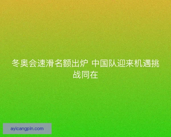 冬奥会速滑名额出炉 中国队迎来机遇挑战同在