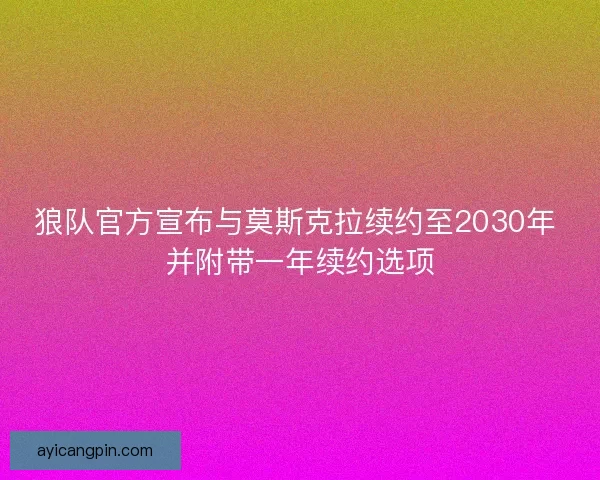 狼队官方宣布与莫斯克拉续约至2030年 并附带一年续约选项