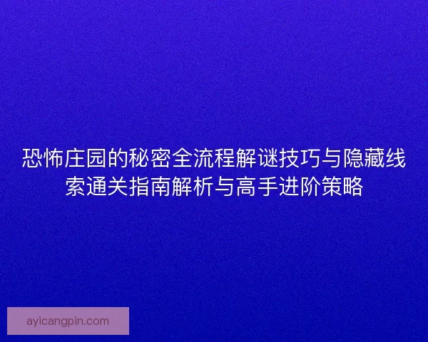 恐怖庄园的秘密全流程解谜技巧与隐藏线索通关指南解析与高手进阶策略